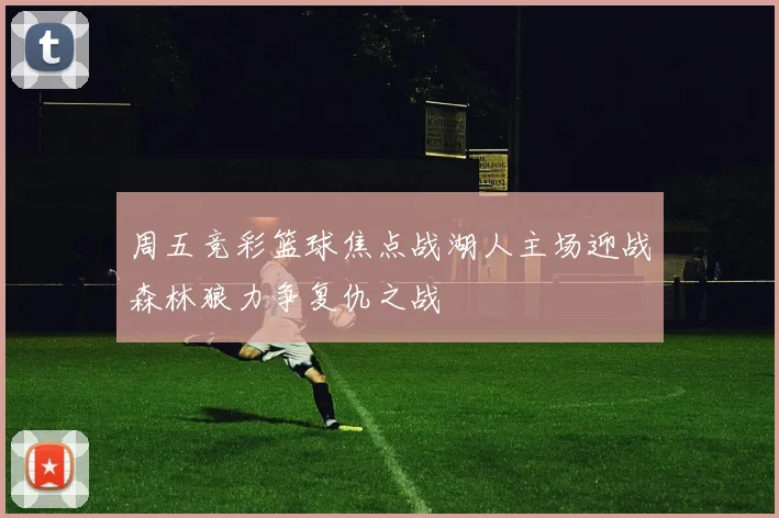 周五竞彩篮球焦点战湖人主场迎战森林狼力争复仇之战
