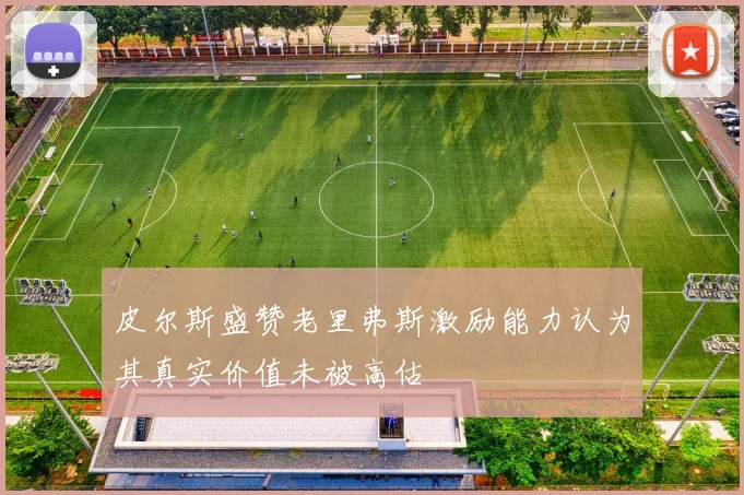 皮尔斯盛赞老里弗斯激励能力认为其真实价值未被高估
