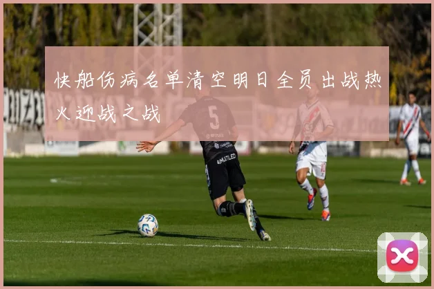 快船伤病名单清空明日全员出战热火迎战之战