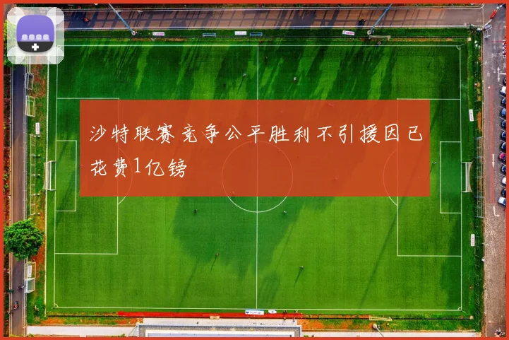 沙特联赛竞争公平胜利不引援因已花费1亿镑
